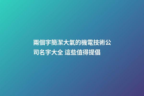 兩個字簡潔大氣的機電技術公司名字大全 這些值得提倡